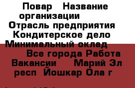 Повар › Название организации ­ VBGR › Отрасль предприятия ­ Кондитерское дело › Минимальный оклад ­ 30 000 - Все города Работа » Вакансии   . Марий Эл респ.,Йошкар-Ола г.